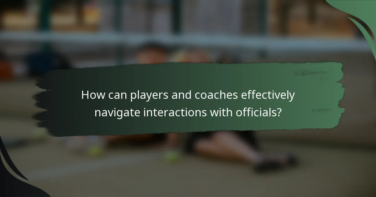 How can players and coaches effectively navigate interactions with officials?