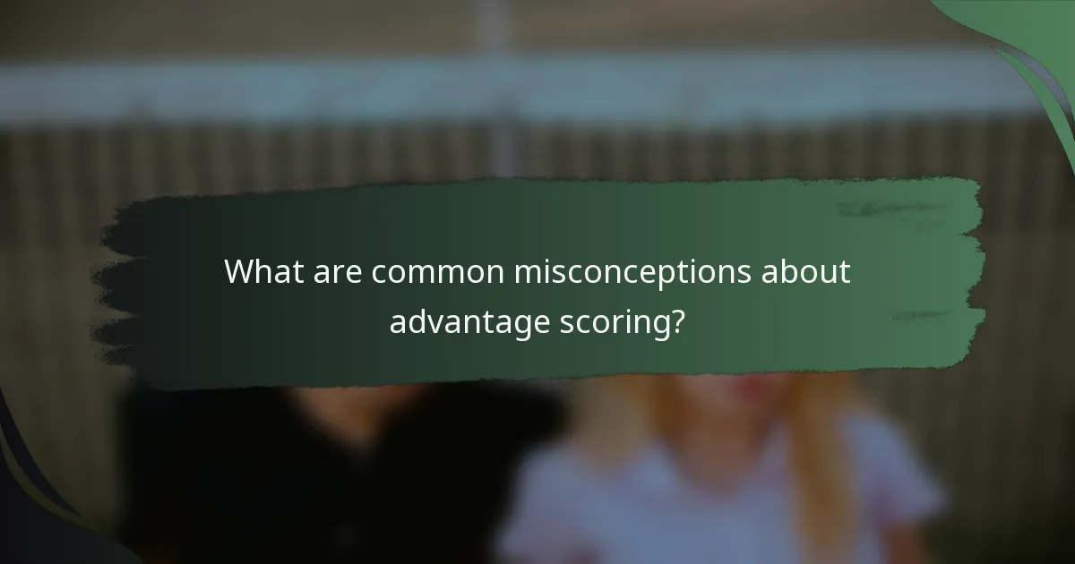 What are common misconceptions about advantage scoring?
